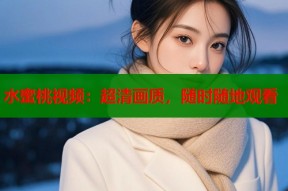 水蜜桃视频：超清画质，随时随地观看