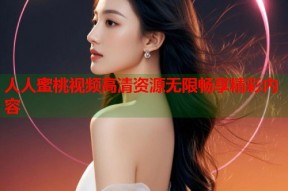 人人蜜桃视频高清资源无限畅享精彩内容