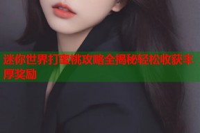 迷你世界打蜜桃攻略全揭秘轻松收获丰厚奖励