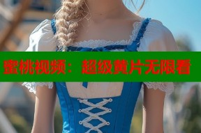 蜜桃视频：超级黄片无限看