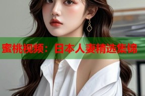 蜜桃视频：日本人妻精选集锦