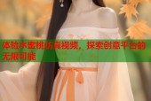 体验水蜜桃仿真视频，探索创意平台的无限可能