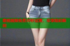 蜜桃视频免费20秒试看，尽享精彩瞬间