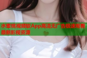 水蜜桃视频软App高清无广告极速观看最新影视资源