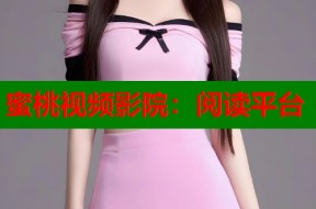 蜜桃视频影院：阅读平台
