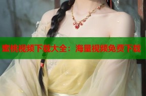 蜜桃视频下载大全：海量视频免费下载