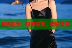 蜜桃视频：甜蜜享受，精彩无限