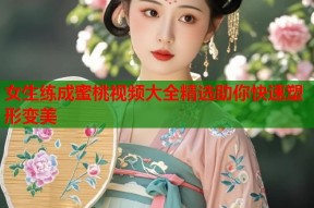 女生练成蜜桃视频大全精选助你快速塑形变美