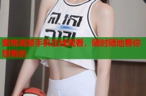 蜜桃视频手机在线观看，随时随地看你想看的