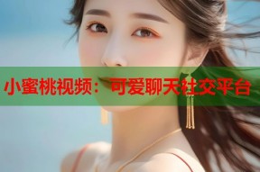 小蜜桃视频：可爱聊天社交平台