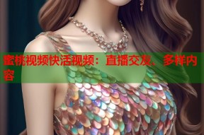 蜜桃视频快活视频：直播交友、多样内容