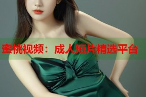 蜜桃视频：成人短片精选平台
