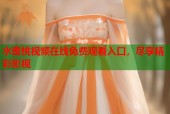 水蜜桃视频在线免费观看入口，尽享精彩影视