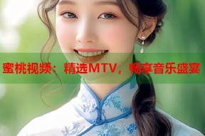 蜜桃视频：精选MTV，畅享音乐盛宴