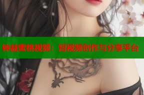 钟益蜜桃视频：短视频创作与分享平台