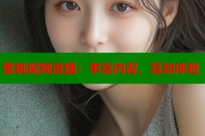 蜜桃视频直播：丰富内容，互动体验