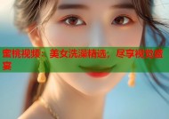蜜桃视频：美女洗澡精选，尽享视觉盛宴