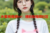 水蜜桃视频vv：精彩短视频社区