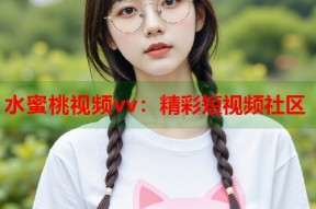 水蜜桃视频vv：精彩短视频社区