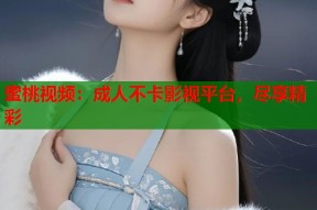 蜜桃视频：成人不卡影视平台，尽享精彩