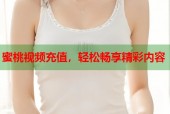 蜜桃视频充值，轻松畅享精彩内容