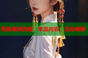 蜜桃视频直播：丰富内容，互动畅聊