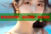 蜜桃视频色软：轻松调色，美化视频