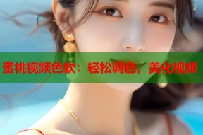 蜜桃视频色软：轻松调色，美化视频