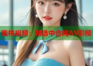 蜜桃视频：精选中合网AV影视