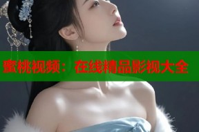 蜜桃视频：在线精品影视大全