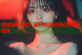 蜜桃视频下载大全：快速获取冈本蜜桃视频