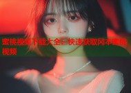 蜜桃视频下载大全：快速获取冈本蜜桃视频