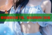 蜜桃视频在线下载，轻松获取热门影视