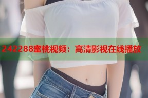 242288蜜桃视频：高清影视在线播放
