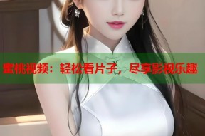 蜜桃视频：轻松看片子，尽享影视乐趣