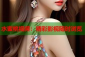 水蜜桃视频：精彩影视随时浏览