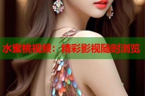 水蜜桃视频：精彩影视随时浏览