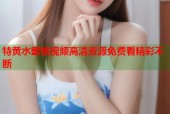 特黄水蜜桃视频高清资源免费看精彩不断