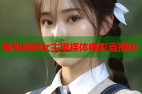 蜜桃视频女主播裸体电影直播间