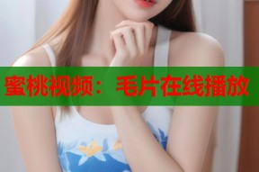 蜜桃视频：毛片在线播放