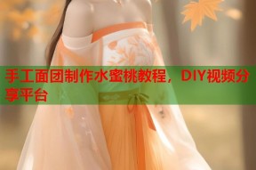 手工面团制作水蜜桃教程，DIY视频分享平台