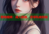 蜜桃视频：成人精选，尽享私密时刻