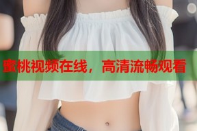 蜜桃视频在线，高清流畅观看