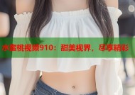 水蜜桃视频910：甜美视界，尽享精彩