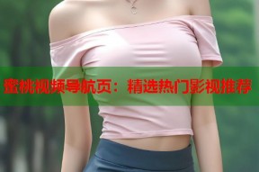 蜜桃视频导航页：精选热门影视推荐