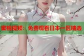 蜜桃视频：免费观看日本一区精选