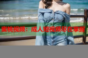 蜜桃视频：成人短视频尽在掌握