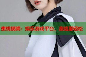 蜜桃视频：娱乐游戏平台，赢钱更轻松