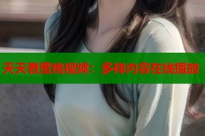 天天看蜜桃视频：多样内容在线播放