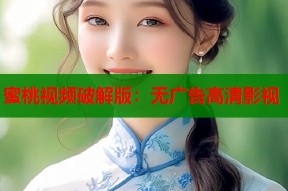 蜜桃视频破解版：无广告高清影视